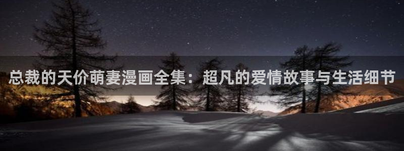 大香蕉漫画：总裁的天价萌妻漫画全集：超凡的爱情故事与生活细节