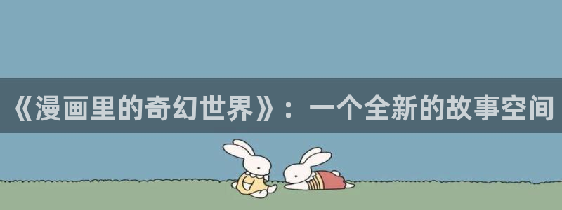 香蕉文化漫画小说更新：《漫画里的奇幻世界》：一个全新的故事空间