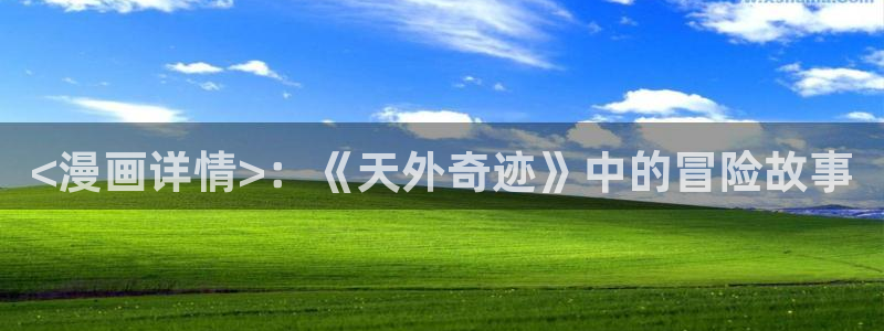 香蕉漫画app入口：<漫画详情>：《天外奇迹》中的冒险故事