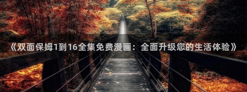 香蕉文化漫画书免费阅读最新章节列表：《双面保姆1到16全集免费漫画：全面升级您的生活体验》